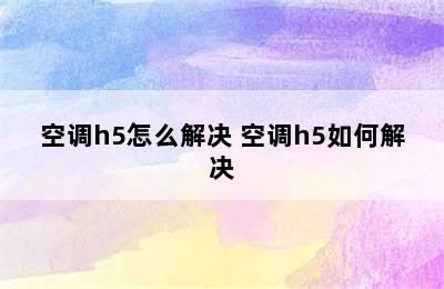 空调h5怎么解决 空调h5如何解决